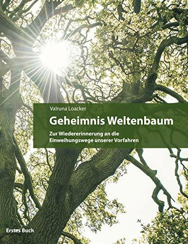 Geheimnis Weltenbaum: Zur Wiedererinnerung an die Einweihungswege unserer Vorfahren - Erstes Buch