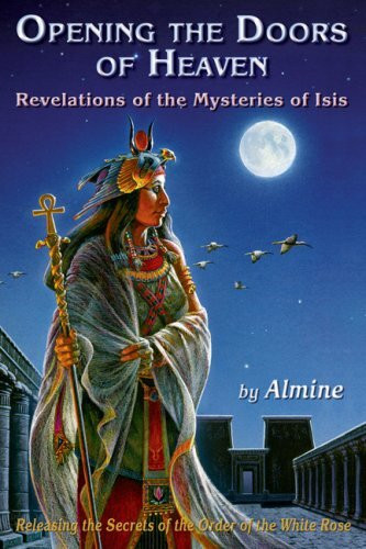 Opening the Doors of Heaven: Revelations of the Mysteries of Isis: Releasing the Secrets of the Order of the White Rose