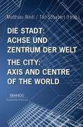 Die Stadt: Achse und Zentrum der Welt / The City: Axis and Cetre of the World