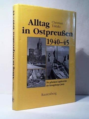 Alltag in Ostpreußen 1940 - 1945. Die geheimen Lageberichte der Königsberger Justiz 1940 - 1945