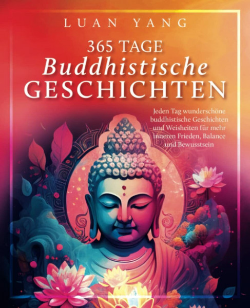 365 Tage buddhistische Geschichten: Jeden Tag wunderschöne buddhistische Geschichten und Weisheiten für mehr inneren Frieden, Balance und Bewusstsein