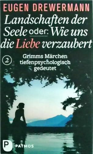 Landschaften der Seele oder: Wie uns die Liebe verzaubert: Grimms Märchen tiefenpsychologisch gedeutet (Landschaften der Seele: Band 2)