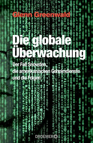 Die globale Überwachung: Der Fall Snowden, die amerikanischen Geheimdienste und die Folgen