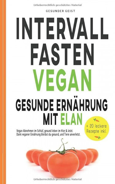 INTERVALLFASTEN VEGAN - Gesunde Ernährung mit Elan: Vegan Abnehmen im Schlaf, gesund leben im Hier & Jetzt. Dank veganer Ernährung bleibst du gesund und Tiere unverletzt