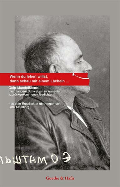 Wenn du leben willst, dann schau mit einem Lächeln . . . .: Osip Mandelstams Nach langem Schweigen in Armenien "zurückgekommene" Gedichte