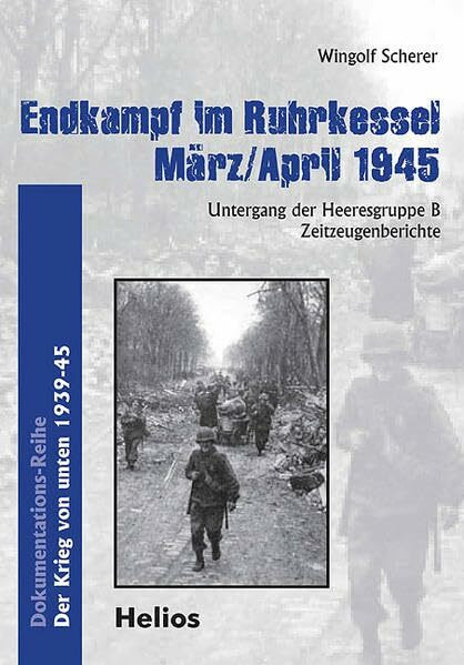 Endkampf im Ruhrkessel März/April 1945: Untergang der Heeresgruppe B - Zeitenzeugenberichte