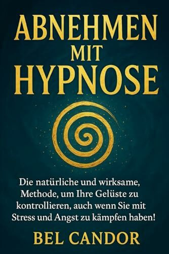 ABNEHMEN MIT HYPNOSE: Die natürliche und wirksame Methode, um Ihre Gelüste zu kontrollieren, auch wenn Sie mit Stress und Angst zu kämpfen haben!