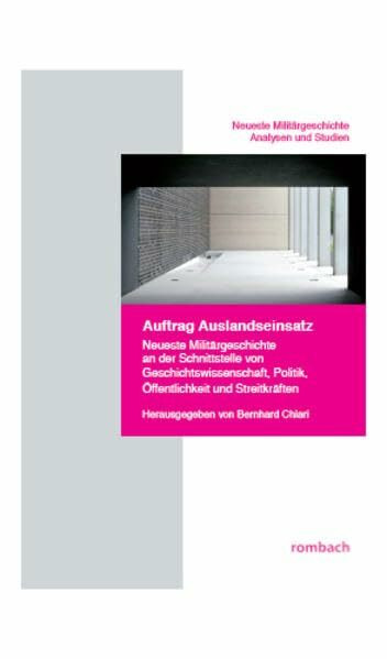 Auftrag Auslandseinsatz: Neueste Militärgeschichte an der Schnittstelle von Geschichtswissenschaft, Politik, Öffentlichkeit und Streitkräften (Neueste Militärgeschichte. Analysen und Studien)