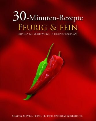 30-Minuten-Rezepte, Feurig & fein: Bringen Sie mehr Würze in Ihren Speiseplan!. Snacks, Suppen, Fisch-, Fleisch- und Gemüsegerichte