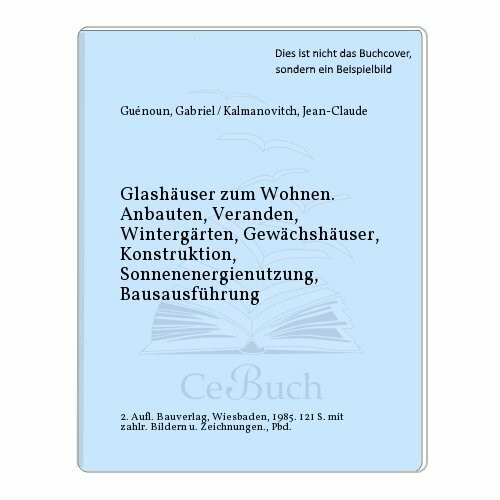Glashäuser zum Wohnen : Anbauten, Veranden, Wintergärten, Gewächshäuser , Konstruktion, Sonnenenergienutzung, Bauausführung.