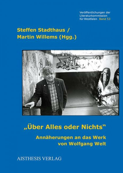 "Über Alles oder Nichts.": Annäherungen an das Werk von Wolfgang Welt (Veröffentlichungen der Literaturkommission für Westfalen)