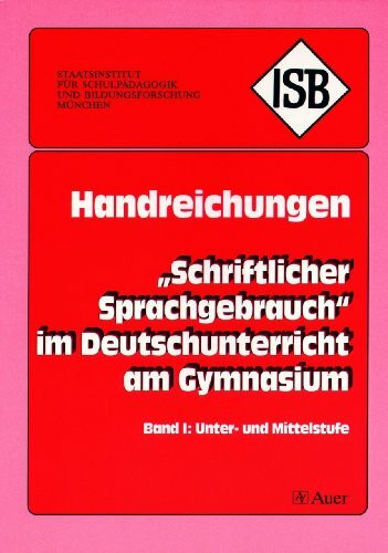 Schriftlicher Sprachgebrauch im Deutschunterricht am Gymnasium: Handreichung für die Unter- und Mittelstufe am Gymnasium (5. bis 10. Klasse) (ISB-Handreichungen)