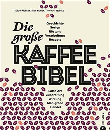 Kaffeebuch: Die große Kaffee-Bibel. Alles über der Deutschen liebsten Wachmacher: Geschichte, Anbau, Sorten, Verarbeitung, Zubereitung und Rezepturen. ... Art, Zubereitung, Wirkung, Mahlgrade, Handel