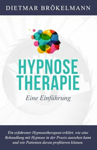 Hypnosetherapie. Eine Einführung in ein fast unbekanntes Heilverfahren: Die Kraft des Unterbewusstseins. Hypnose in der Praxis