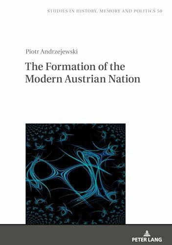 The Formation of the Modern Austrian Nation: Theory of nation formation and nation-building policies of Austria after 1945 (Studies in History, Memory and Politics, Band 50)