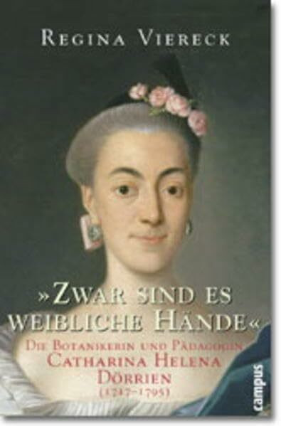 ' Zwar sind es weibliche Hände'. Die Botanikerin und Pädagogin Catharina Helena Dörrien (1717-1795)