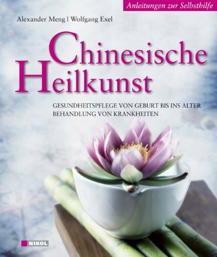 Chinesische Heilkunst: Gesundheitspflege von Geburt bis ins Alter, Behandlung von Krankheiten: Gesundheitspflege von Geburt bis ins Alter, Behandlung von Krankheiten. Anleitungen zur Selbsthilfe