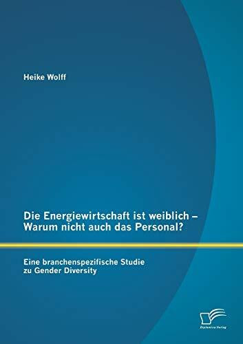 Die Energiewirtschaft ist weiblich – Warum nicht auch das Personal? Eine branchenspezifische Studie zu Gender Diversity