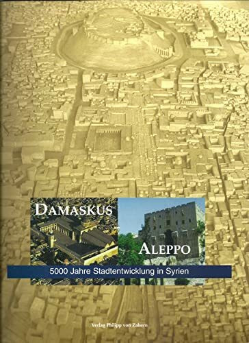 Damaskus - Aleppo: 5000 Jahre Stadtentwicklung in Syrien (Katalog-Handbücher)