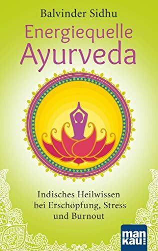 Energiequelle Ayurveda: Indisches Heilwissen bei Erschöpfung, Stress und Burnout