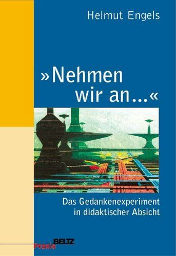 »Nehmen wir an ...«: Das Gedankenexperiment in didaktischer Absicht (Beltz Praxis)