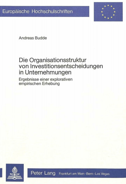 Die Organisationsstruktur von Investitionsentscheidungen in Unternehmungen: Ergebnisse einer explorativen empirischen Erhebung (Europäische ... / Série 5: Sciences économiques, Band 231)