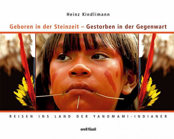 Geboren in der Steinzeit - Gestorben in der Gegenwart: Reisen ins Land der Yanomami-Indianer