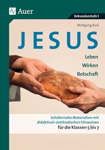 Jesus - Leben, Wirken, Botschaft Klasse 5-7: Schülernahe Materialien mit didaktisch- methodischen Hinweisen für die Klassen 5 bis 7