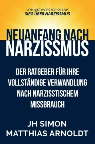 Neuanfang nach Narzissmus: Der Ratgeber für Ihre vollständige Verwandlung nach narzisstischem Missbrauch (Sieg über Narzissmus, Band 2)