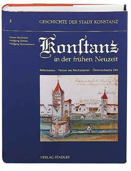 Geschichte der Stadt Konstanz, in 6 Bdn., Bd.3, Konstanz in der frühen Neuzeit: Konstanz in der frühen Neuzeit. Reformation. Verlust der Reichsfreiheit. Österreichische Zeit