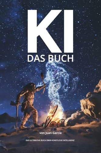 KI das Buch - Das ultimative Buch über Künstliche Intelligenz für Einsteiger und Anwender.: Alles über KI, Geschichte, Prinzipien, Methoden, Machine Learning und Prompt