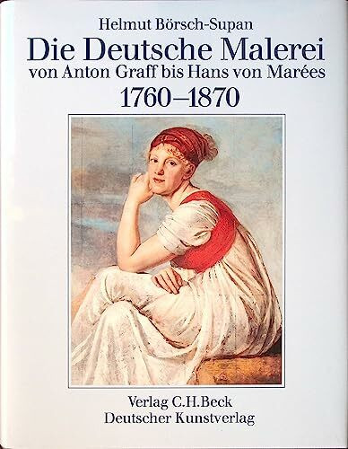 Die Deutsche Malerei von Anton Graff bis Hans von Marées. 1760-1870