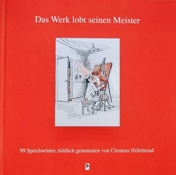 Das Werk lobt seinen Meister: 99 Sprichwörter, bildlich genommen von Clemens Hillebrand
