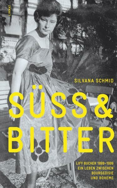 Süss & bitter: Lify Bucher 1899-1999. Ein Leben zwischen Bourgeoisie und Boheme