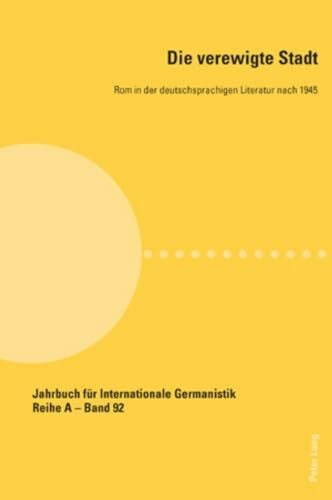 Die verewigte Stadt: Rom in der deutschsprachigen Literatur nach 1945 (Jahrbuch für Internationale Germanistik - Reihe A, Band 92)