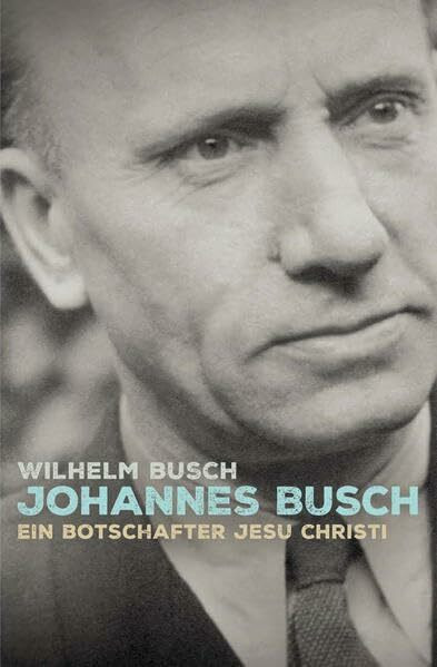 Johannes Busch: Ein Botschafter Jesu Christi