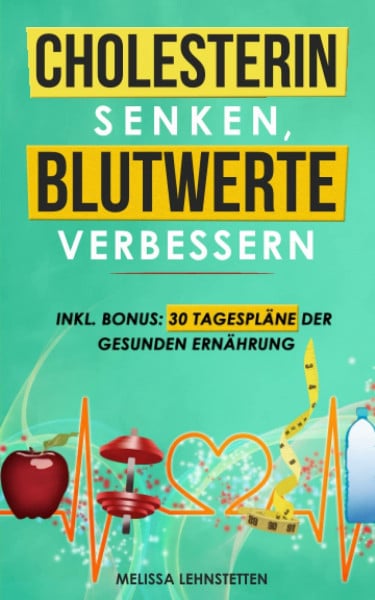 Cholesterin senken, Blutwerte verbessern: Cholesterinarme Ernährung für eine gesunde und ausgeglichene Lebensführung. Inkl. BONUS: 30 Tagespläne der ... (Gesünder leben, Wohlbefinden steigern)