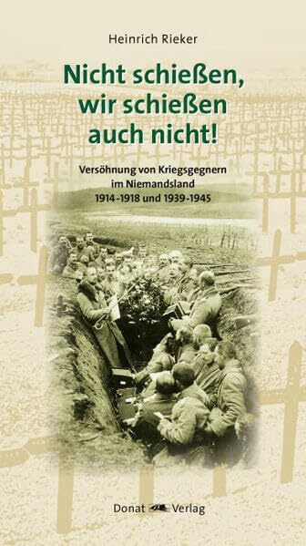 Nicht schiessen, wir schiessen auch nicht!: Versöhnung von Kriegsgegnern im Niemandsland 1914-1918 und 1939-1945
