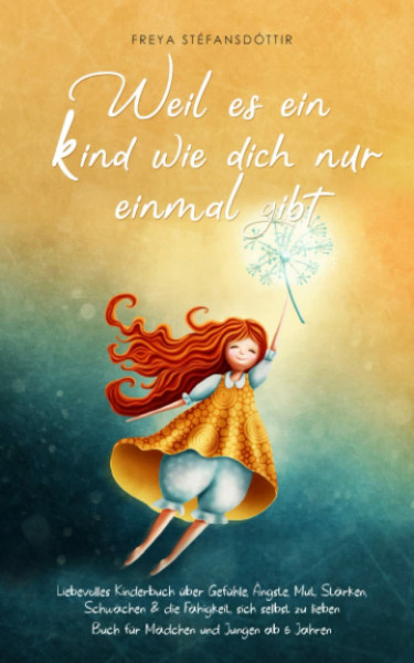 Weil es ein Kind wie dich nur einmal gibt - Buch für Mädchen und Jungen ab 6 Jahren: Liebevolles Kinderbuch über Gefühle, Ängste, Mut, Stärken, Schwächen & die Fähigkeit, sich selbst zu lieben