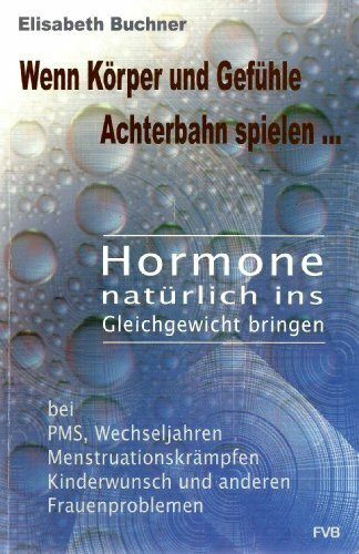 Wenn Körper und Gefühle Achterbahn spielen...: Hormone natürlich ins Gleichgewicht bringen