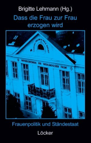 Dass die Frau zur Frau erzogen wird: Frauenpolitik und Ständestaat