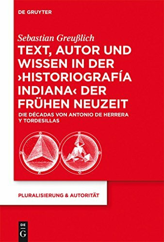 Text, Autor und Wissen in der 'historiografía indiana' der Frühen Neuzeit: Die Décadas von Antonio de Herrera y Tordesillas (Pluralisierung & Autorität, 33, Band 33)