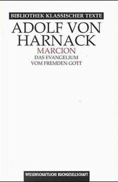 Marcion. Das Evangelium vom fremden Gott. Eine Monographie zur Geschichte der Grundlegung der katholischen Kirche.: Eine Monographie zur Geschichte ... zu Marcion (Bibliothek klassischer Texte)