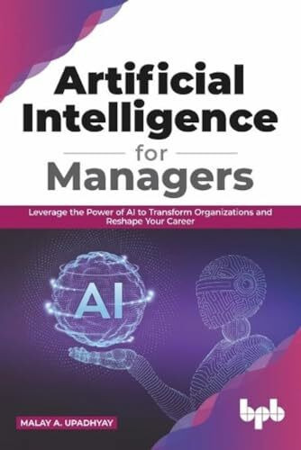 Artificial Intelligence for Managers: Leverage the Power of AI to Transform Organizations & Reshape Your Career (English Edition)