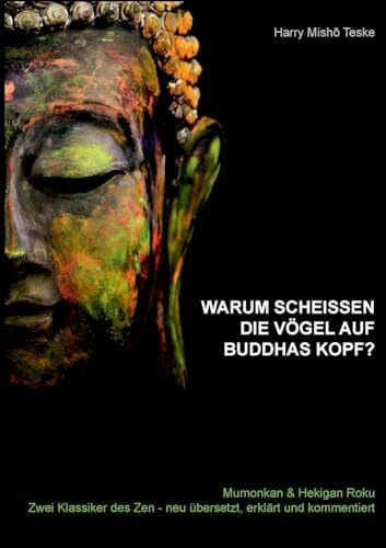 Warum scheißen die Vögel auf Buddhas Kopf: Mumonkan & Hekiganroku Zwei Klassiker des Zen - neu übersetzt, erklärt und kommentiert