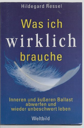 Was ich wirklich brauche: Inneren und äußeren Ballast abwerfen und wieder unbeschwert leben