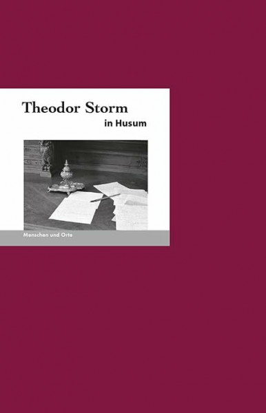 Theodor Storm in Husum: Menschen und Orte: Menschen und Orte 33 (MENSCHEN UND ORTE: Leben und Lebensorte von Schriftstellern und Künstlern)
