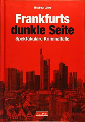 Frankfurts dunkle Seite: Spektakuläre Kriminalfälle (Sutton Historische Kriminalfälle)