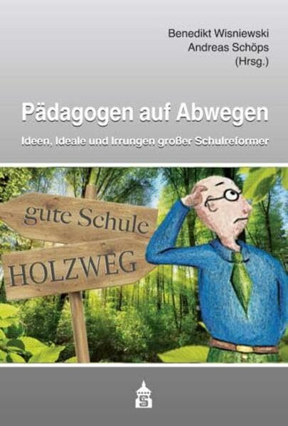 Pädagogen auf Abwegen: Ideen, Ideale und Irrungen großer Schulreformer