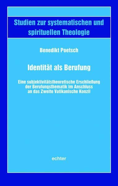Identität als Berufung: Eine subjektivitätstheoretische Erschließung der Berufungsthematik im Anschluss an das Zweite Vatikanische Konzil (Studien zur systematischen und spirituellen Theologie)